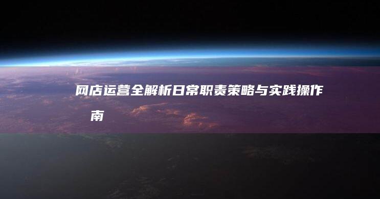 网店运营全解析：日常职责、策略与实践操作指南